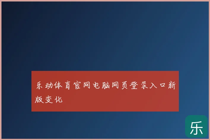 乐动体育官网电脑网页登录入口新版变化