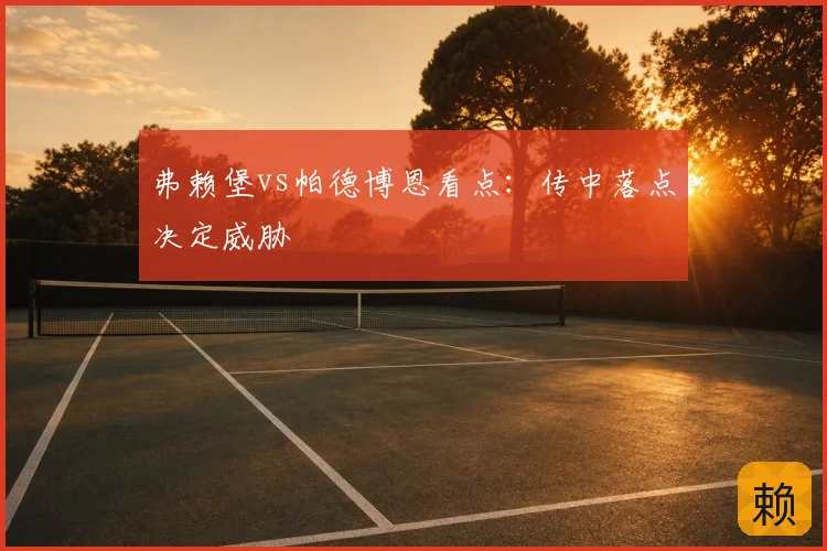弗赖堡vs帕德博恩看点：传中落点决定威胁