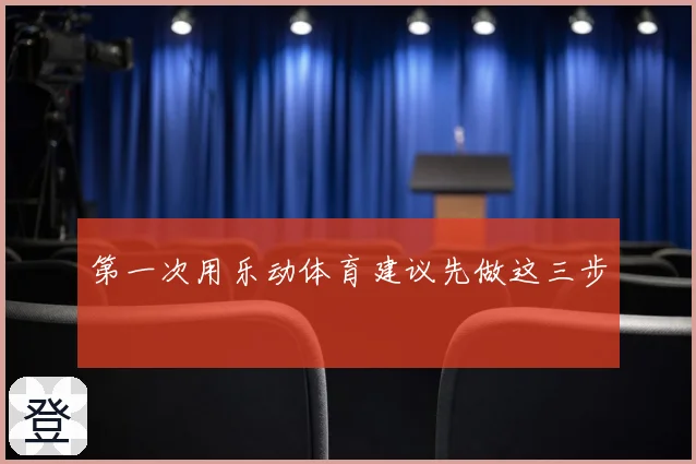 第一次用乐动体育建议先做这三步