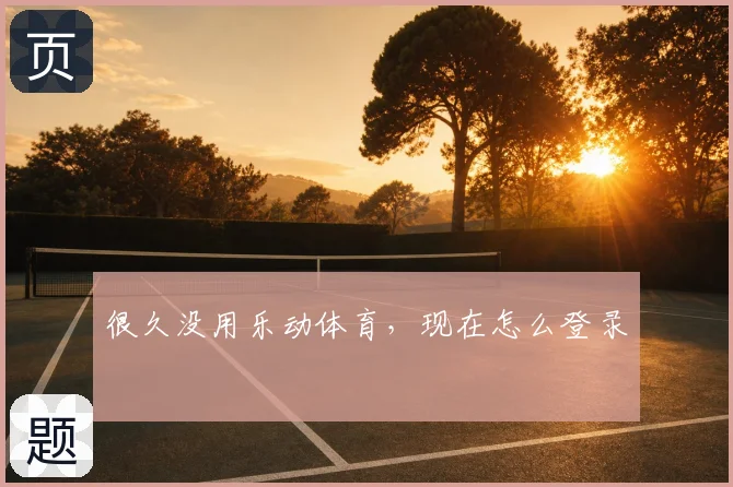 很久没用乐动体育,现在怎么登录